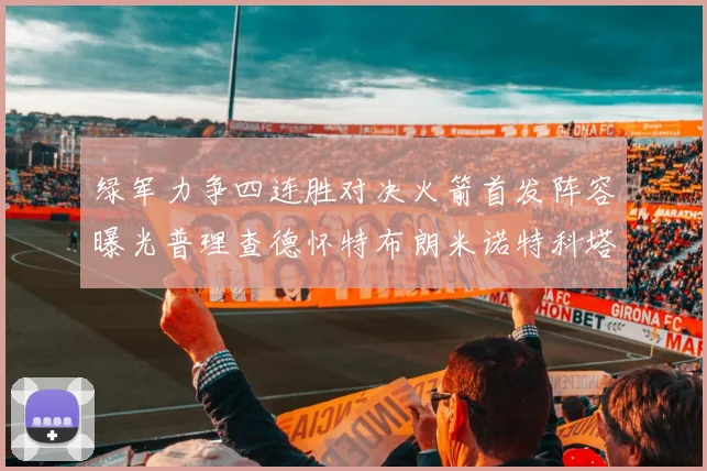 绿军力争四连胜对决火箭首发阵容曝光普理查德怀特布朗米诺特科塔齐上阵