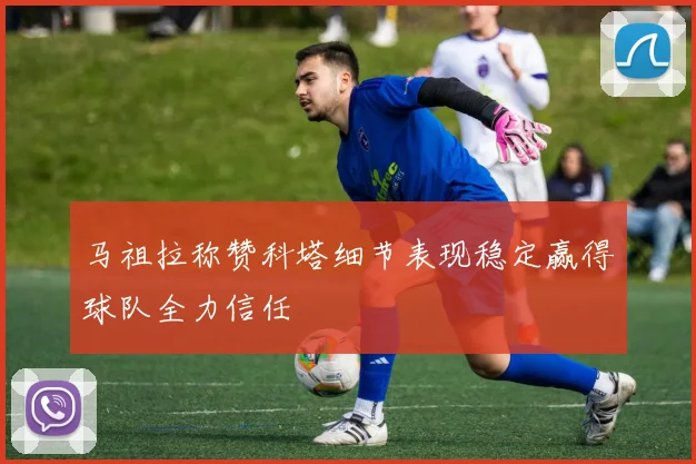 马祖拉称赞科塔细节表现稳定赢得球队全力信任