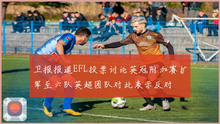 卫报报道EFL投票讨论英冠附加赛扩军至六队英超团队对此表示反对
