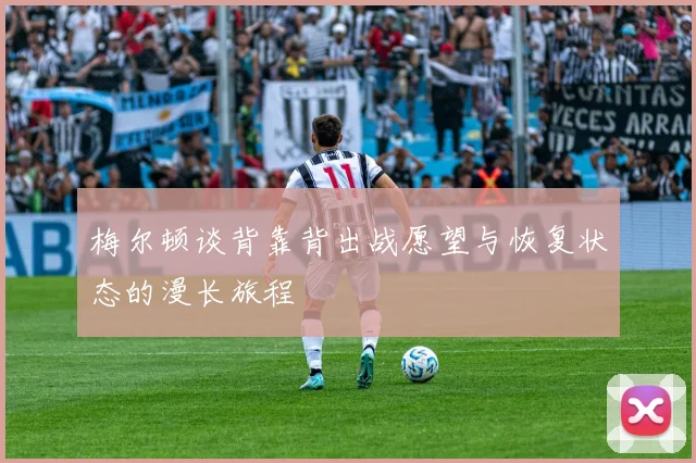 梅尔顿谈背靠背出战愿望与恢复状态的漫长旅程