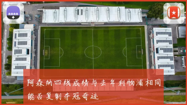 阿森纳四线成绩与去年利物浦相同能否复制夺冠奇迹