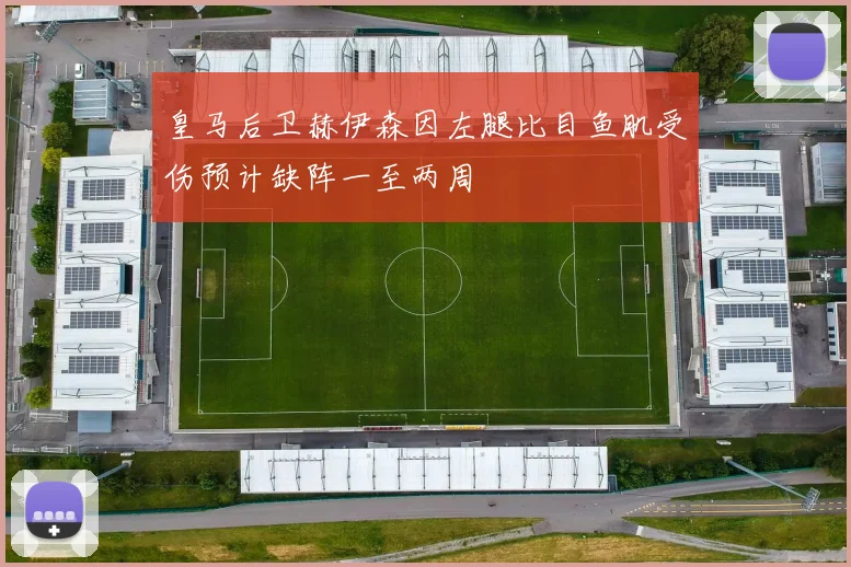 皇马后卫赫伊森因左腿比目鱼肌受伤预计缺阵一至两周