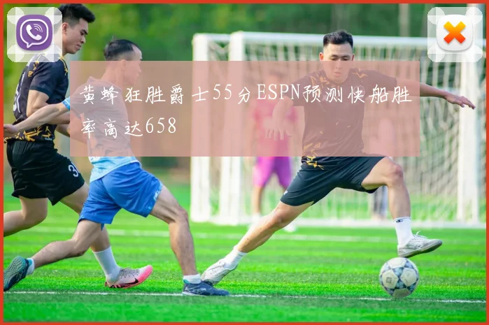 黄蜂狂胜爵士55分ESPN预测快船胜率高达658