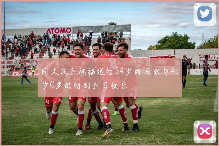 同天庆生祝福送给34岁内马尔与41岁C罗的特别生日快乐