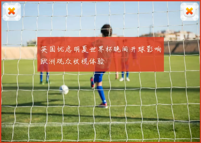 英国忧虑明夏世界杯晚间开球影响欧洲观众收视体验