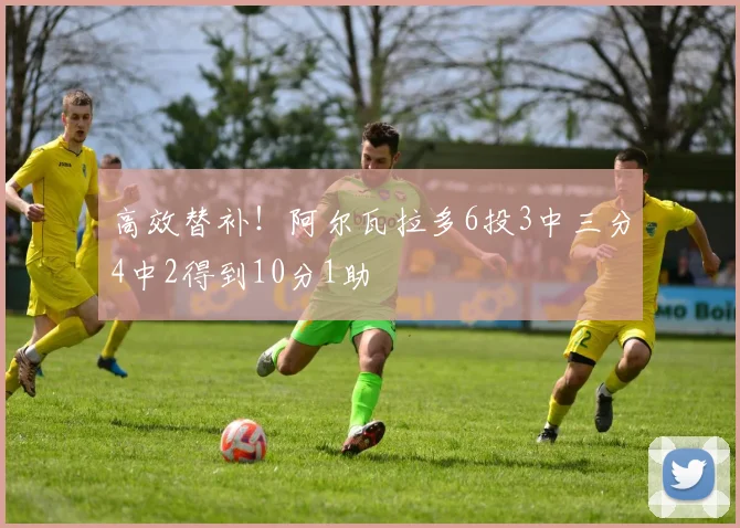 高效替补！阿尔瓦拉多6投3中三分4中2得到10分1助