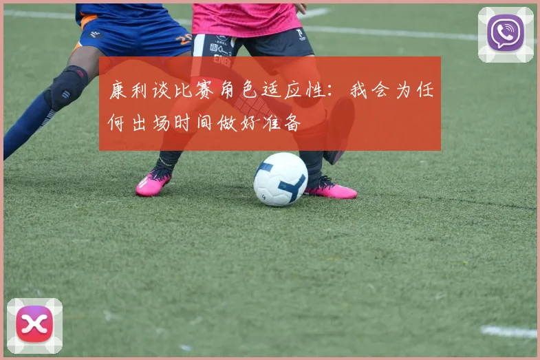 康利谈比赛角色适应性：我会为任何出场时间做好准备