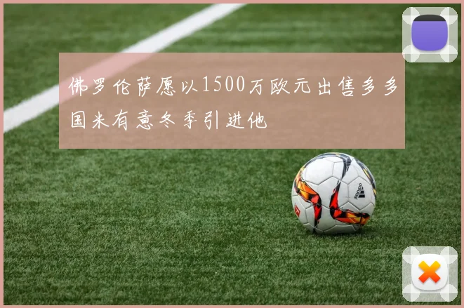 佛罗伦萨愿以1500万欧元出售多多国米有意冬季引进他