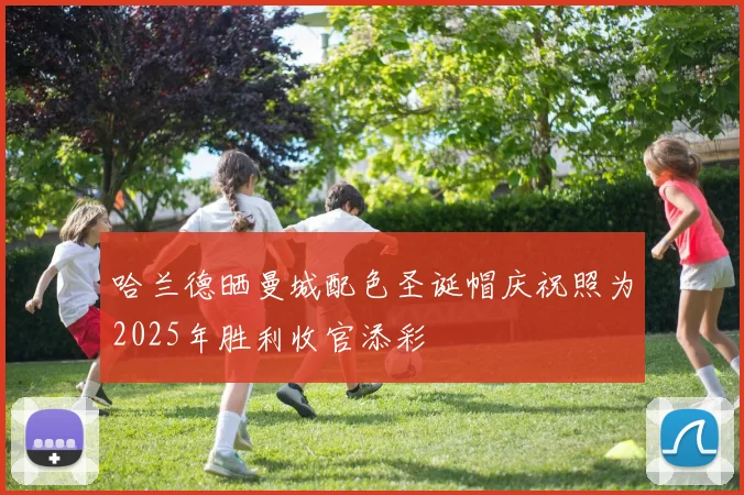 哈兰德晒曼城配色圣诞帽庆祝照为2025年胜利收官添彩