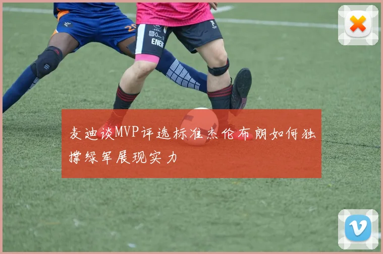 麦迪谈MVP评选标准杰伦布朗如何独撑绿军展现实力