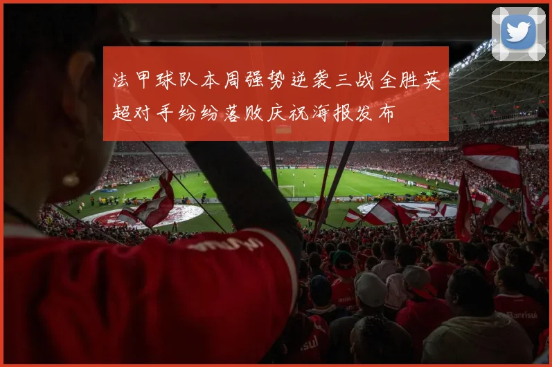 法甲球队本周强势逆袭三战全胜英超对手纷纷落败庆祝海报发布