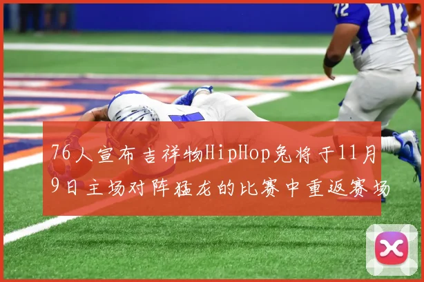 76人宣布吉祥物HipHop兔将于11月9日主场对阵猛龙的比赛中重返赛场