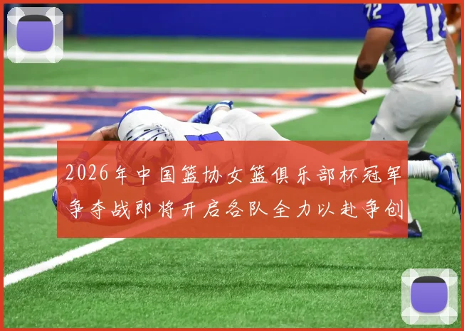 2026年中国篮协女篮俱乐部杯冠军争夺战即将开启各队全力以赴争创佳绩