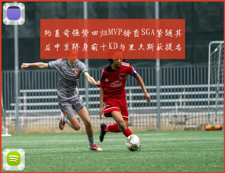 约基奇强势回归MVP榜首SGA紧随其后申京跻身前十KD与里夫斯获提名