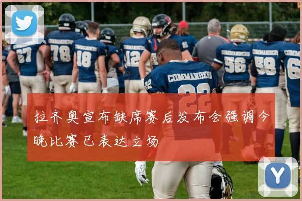 拉齐奥宣布缺席赛后发布会强调今晚比赛已表达立场