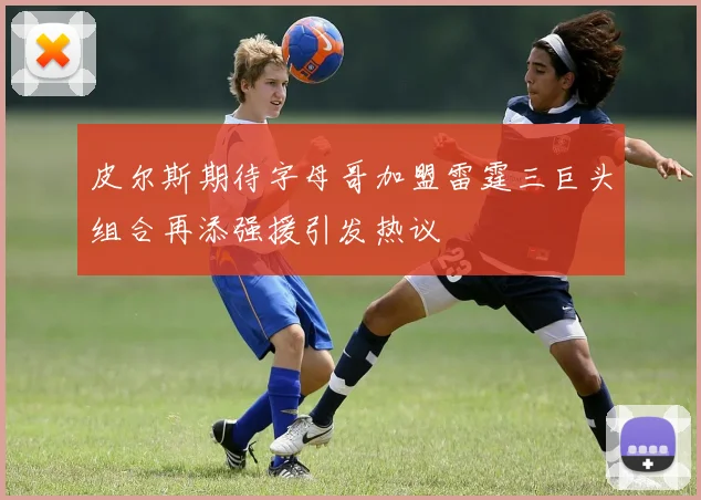 皮尔斯期待字母哥加盟雷霆三巨头组合再添强援引发热议